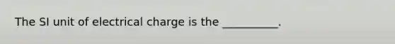 The SI unit of electrical charge is the __________.