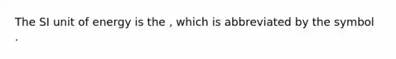 The SI unit of energy is the , which is abbreviated by the symbol .