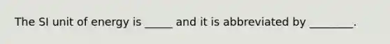 The SI unit of energy is _____ and it is abbreviated by ________.