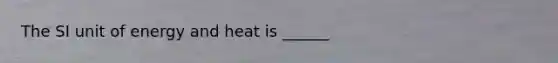 The SI unit of energy and heat is ______