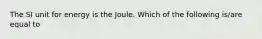 The SI unit for energy is the Joule. Which of the following is/are equal to