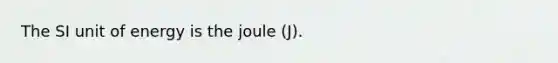 The SI unit of energy is the joule (J).