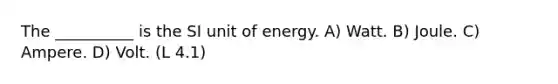 The __________ is the SI unit of energy. A) Watt. B) Joule. C) Ampere. D) Volt. (L 4.1)