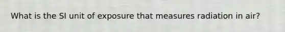 What is the SI unit of exposure that measures radiation in air?