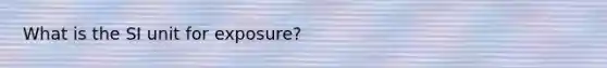 What is the SI unit for exposure?