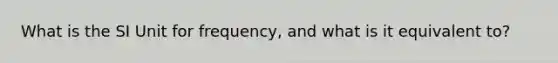 What is the SI Unit for frequency, and what is it equivalent to?