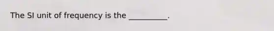 The SI unit of frequency is the __________.