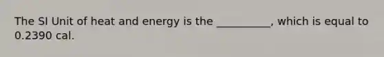 The SI Unit of heat and energy is the __________, which is equal to 0.2390 cal.