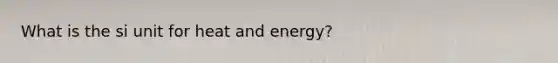 What is the si unit for heat and energy?