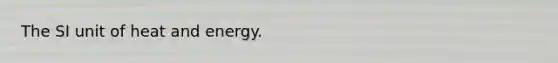 The SI unit of heat and energy.