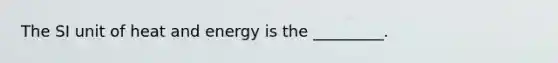 The SI unit of heat and energy is the _________.