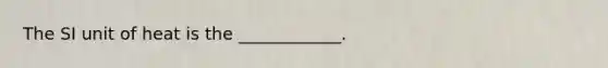 The SI unit of heat is the ____________.