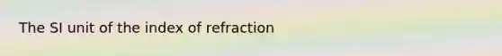 The SI unit of the index of refraction