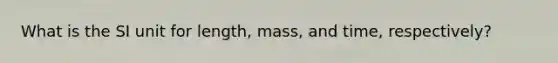 What is the SI unit for length, mass, and time, respectively?