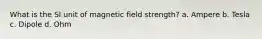 What is the SI unit of magnetic field strength? a. Ampere b. Tesla c. Dipole d. Ohm