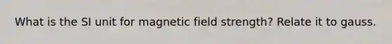 What is the SI unit for magnetic field strength? Relate it to gauss.