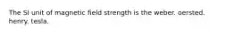 The SI unit of magnetic field strength is the weber. oersted. henry. tesla.