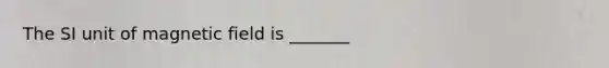 The SI unit of magnetic field is _______