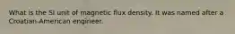 What is the SI unit of magnetic flux density. It was named after a Croatian-American engineer.