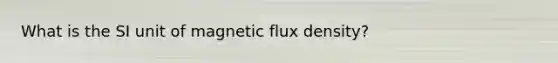 What is the SI unit of <a href='https://www.questionai.com/knowledge/kKHLKVJ8I6-magnetic-flux-density' class='anchor-knowledge'>magnetic flux density</a>?