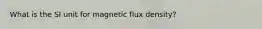 What is the SI unit for magnetic flux density?
