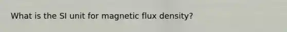 What is the SI unit for magnetic flux density?