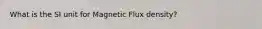 What is the SI unit for Magnetic Flux density?