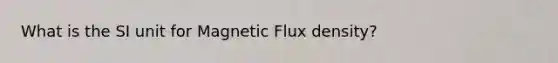 What is the SI unit for Magnetic Flux density?