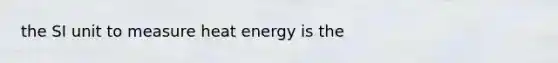 the SI unit to measure heat energy is the