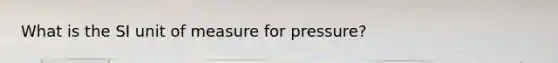 What is the SI unit of measure for pressure?