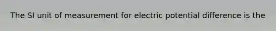 The SI unit of measurement for electric potential difference is the