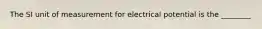 The SI unit of measurement for electrical potential is the ________