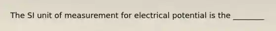 The SI unit of measurement for electrical potential is the ________