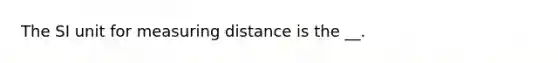 The SI unit for measuring distance is the __.