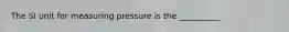 The SI unit for measuring pressure is the __________