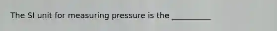 The SI unit for measuring pressure is the __________