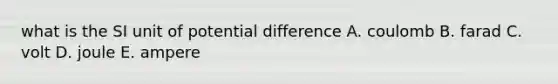 what is the SI unit of potential difference A. coulomb B. farad C. volt D. joule E. ampere