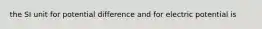 the SI unit for potential difference and for electric potential is