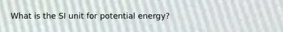 What is the SI unit for potential energy?