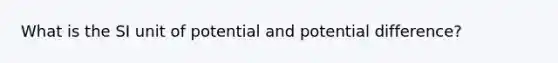 What is the SI unit of potential and potential difference?