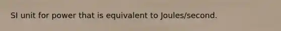 SI unit for power that is equivalent to Joules/second.