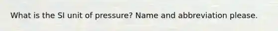 What is the SI unit of pressure? Name and abbreviation please.
