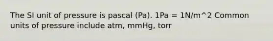 The SI unit of pressure is pascal (Pa). 1Pa = 1N/m^2 Common units of pressure include atm, mmHg, torr