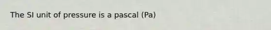 The SI unit of pressure is a pascal (Pa)