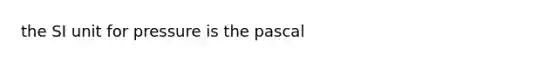 the SI unit for pressure is the pascal