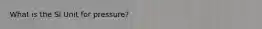 What is the SI Unit for pressure?
