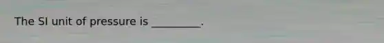 The SI unit of pressure is _________.
