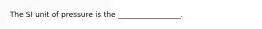 The SI unit of pressure is the _________________.
