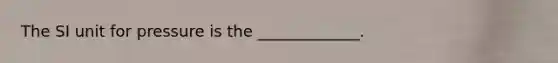 The SI unit for pressure is the _____________.