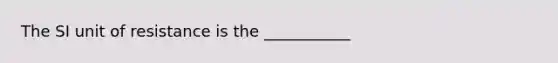 The SI unit of resistance is the ___________
